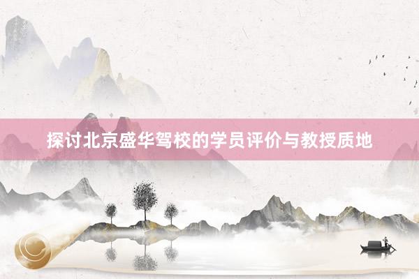 探讨北京盛华驾校的学员评价与教授质地