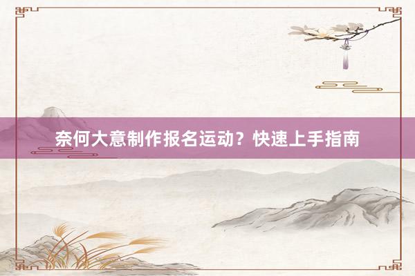 奈何大意制作报名运动？快速上手指南
